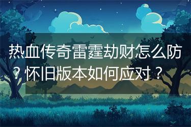 热血传奇雷霆劫财怎么防？怀旧版本如何应对？