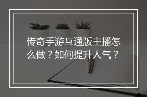传奇手游互通版主播怎么做？如何提升人气？