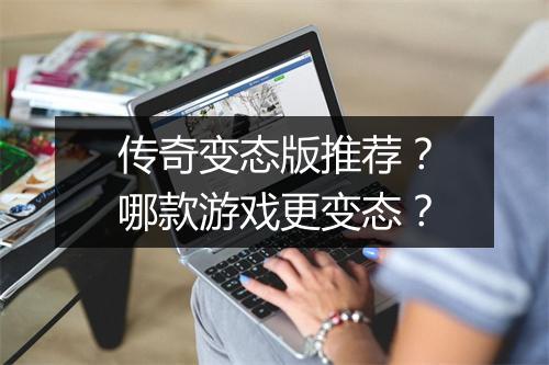 传奇变态版推荐？哪款游戏更变态？