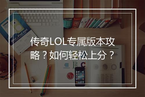 传奇LOL专属版本攻略？如何轻松上分？
