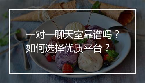一对一聊天室靠谱吗？如何选择优质平台？