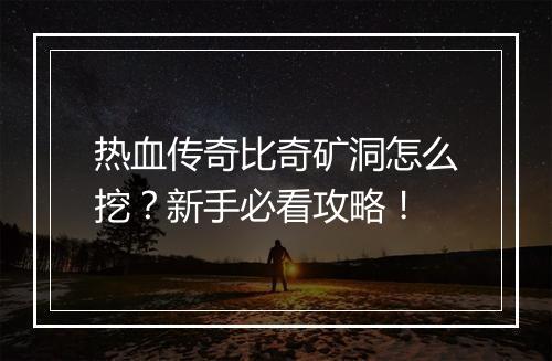 热血传奇比奇矿洞怎么挖？新手必看攻略！