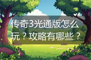 传奇3光通版怎么玩？攻略有哪些？