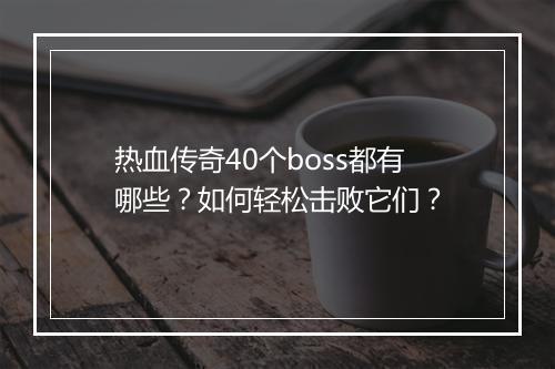 热血传奇40个boss都有哪些？如何轻松击败它们？