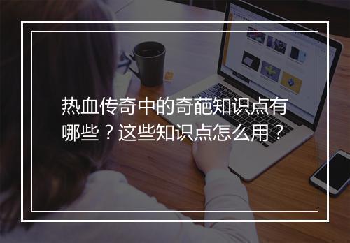 热血传奇中的奇葩知识点有哪些？这些知识点怎么用？