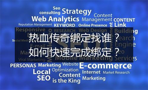 热血传奇绑定找谁？如何快速完成绑定？