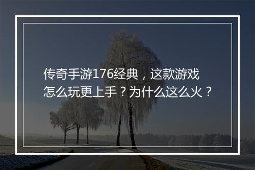 传奇手游176经典，这款游戏怎么玩更上手？为什么这么火？