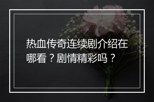 热血传奇连续剧介绍在哪看？剧情精彩吗？