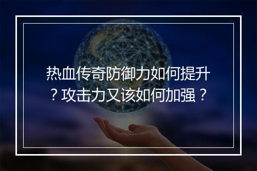 热血传奇防御力如何提升？攻击力又该如何加强？