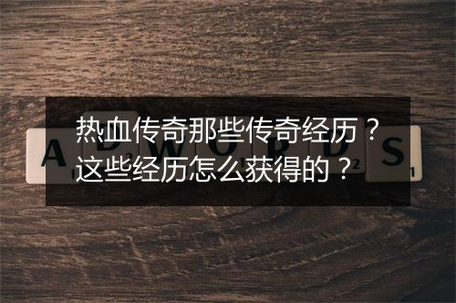 热血传奇那些传奇经历？这些经历怎么获得的？