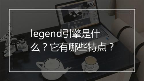 legend引擎是什么？它有哪些特点？