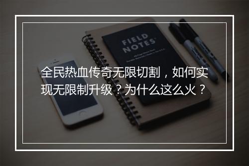 全民热血传奇无限切割，如何实现无限制升级？为什么这么火？