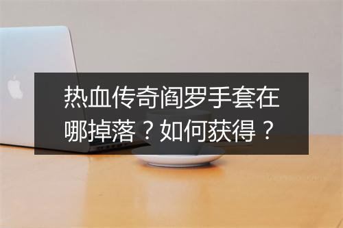 热血传奇阎罗手套在哪掉落？如何获得？