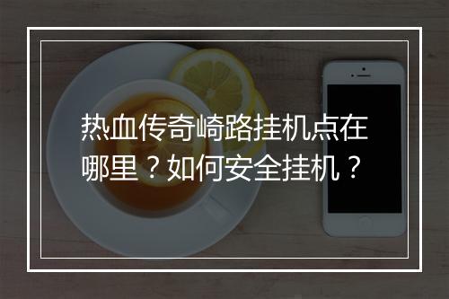 热血传奇崎路挂机点在哪里？如何安全挂机？