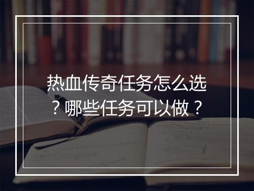 热血传奇任务怎么选？哪些任务可以做？