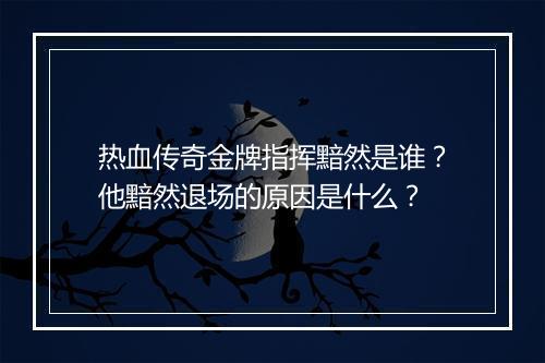 热血传奇金牌指挥黯然是谁？他黯然退场的原因是什么？