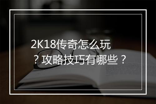 2K18传奇怎么玩？攻略技巧有哪些？