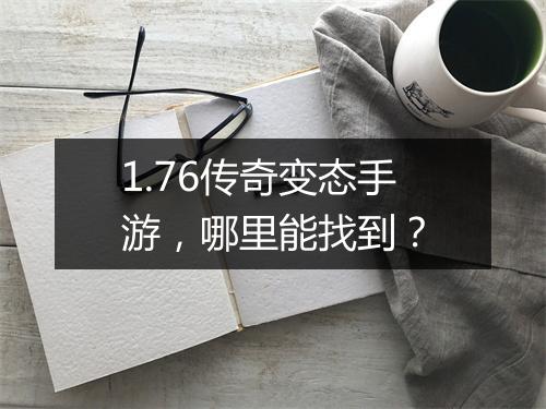 1.76传奇变态手游，哪里能找到？
