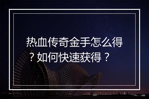 热血传奇金手怎么得？如何快速获得？
