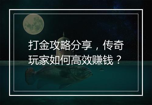打金攻略分享，传奇玩家如何高效赚钱？