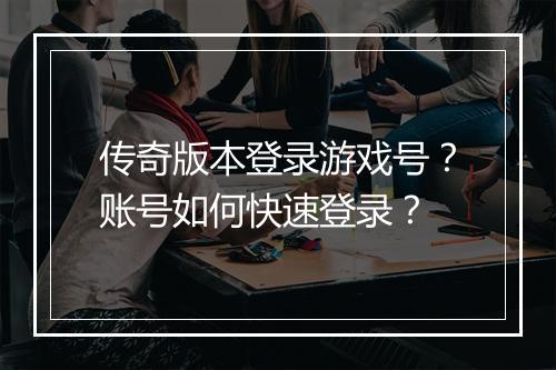 传奇版本登录游戏号？账号如何快速登录？