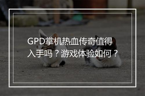 GPD掌机热血传奇值得入手吗？游戏体验如何？