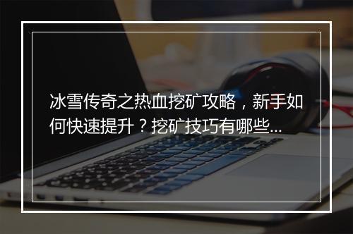 冰雪传奇之热血挖矿攻略，新手如何快速提升？挖矿技巧有哪些？
