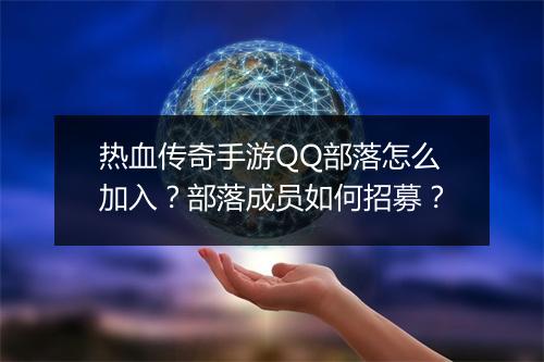 热血传奇手游QQ部落怎么加入?部落成员如何招募?