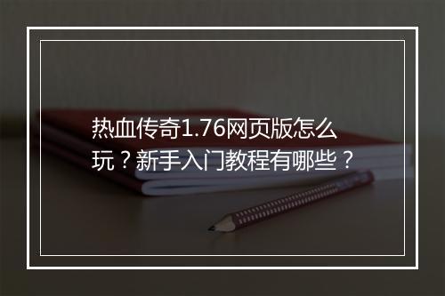 热血传奇1.76网页版怎么玩？新手入门教程有哪些？