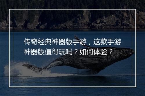 传奇经典神器版手游，这款手游神器版值得玩吗？如何体验？