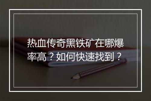 热血传奇黑铁矿在哪爆率高?如何快速找到?