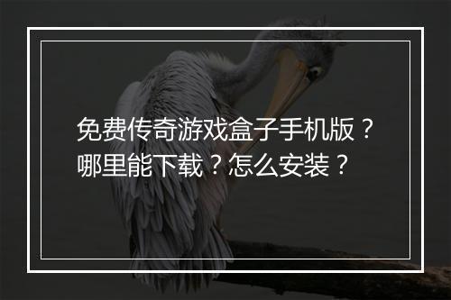 免费传奇游戏盒子手机版？哪里能下载？怎么安装？
