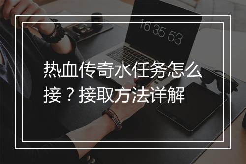 热血传奇水任务怎么接？接取方法详解