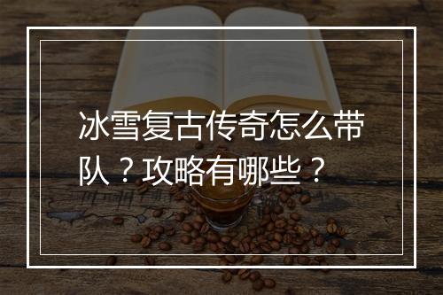 冰雪复古传奇怎么带队？攻略有哪些？