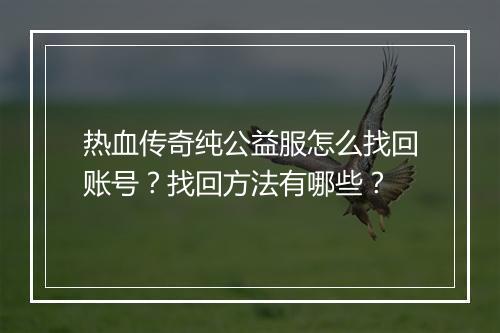 热血传奇纯公益服怎么找回账号？找回方法有哪些？