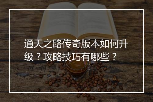 通天之路传奇版本如何升级？攻略技巧有哪些？