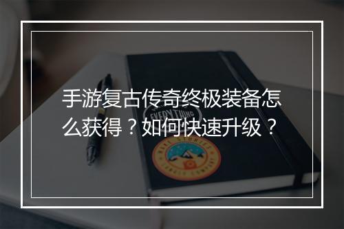 手游复古传奇终极装备怎么获得？如何快速升级？