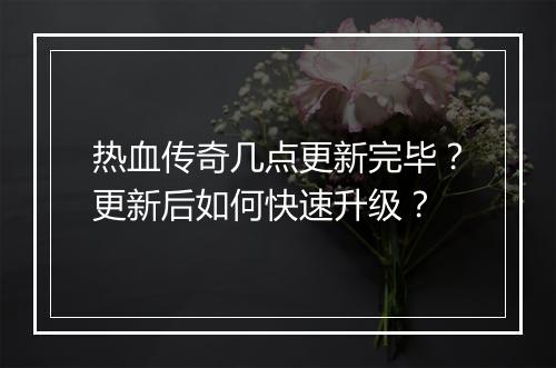 热血传奇几点更新完毕？更新后如何快速升级？
