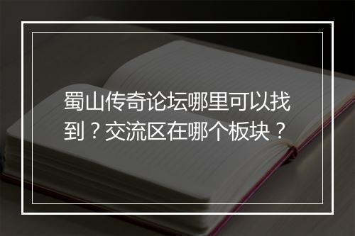 蜀山传奇论坛哪里可以找到？交流区在哪个板块？