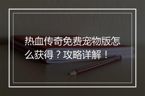热血传奇免费宠物版怎么获得？攻略详解！