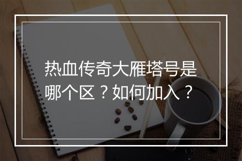 热血传奇大雁塔号是哪个区？如何加入？