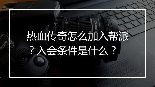 热血传奇怎么加入帮派？入会条件是什么？