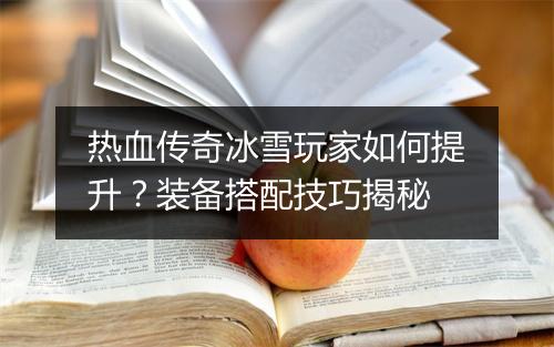 热血传奇冰雪玩家如何提升？装备搭配技巧揭秘