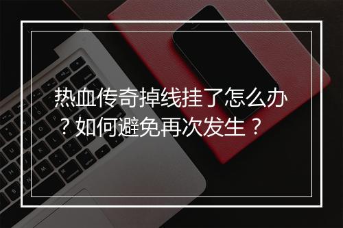 热血传奇掉线挂了怎么办？如何避免再次发生？