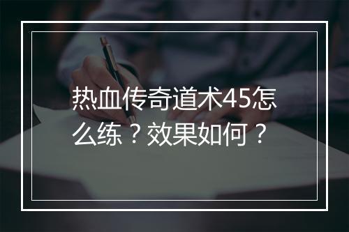 热血传奇道术45怎么练？效果如何？