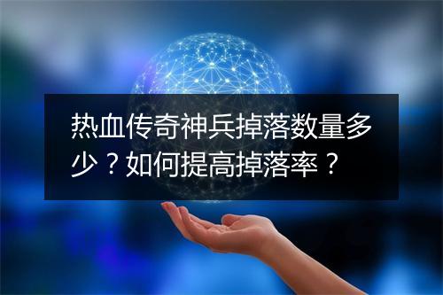 热血传奇神兵掉落数量多少？如何提高掉落率？
