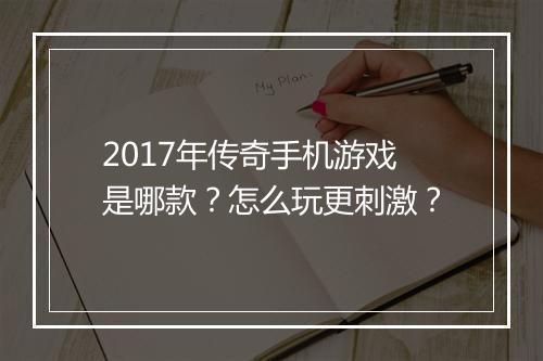 2017年传奇手机游戏是哪款？怎么玩更刺激？