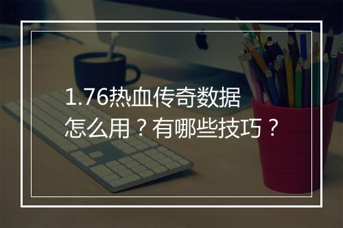 1.76热血传奇数据怎么用？有哪些技巧？