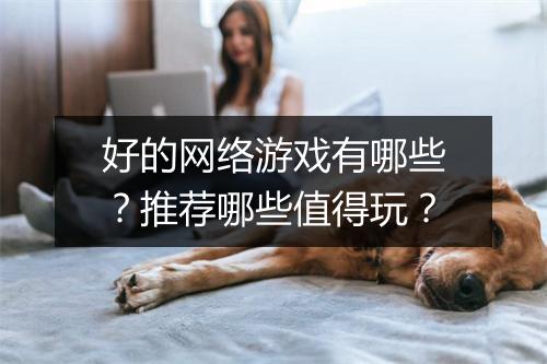 好的网络游戏有哪些？推荐哪些值得玩？