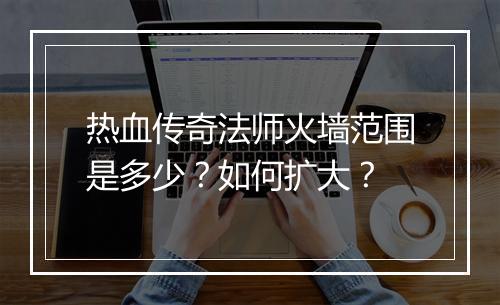 热血传奇法师火墙范围是多少？如何扩大？